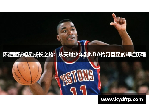 怀德篮球明星成长之路：从天赋少年到NBA传奇巨星的辉煌历程