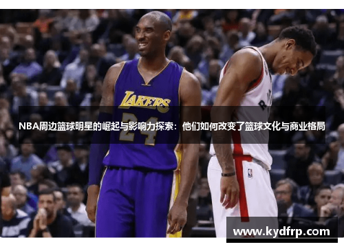 NBA周边篮球明星的崛起与影响力探索：他们如何改变了篮球文化与商业格局